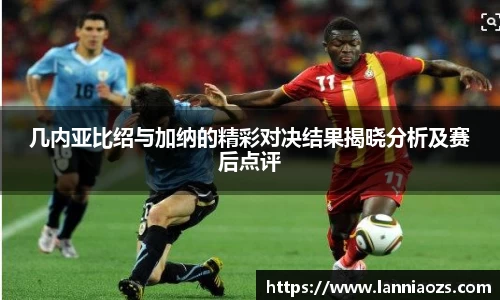 几内亚比绍与加纳的精彩对决结果揭晓分析及赛后点评
