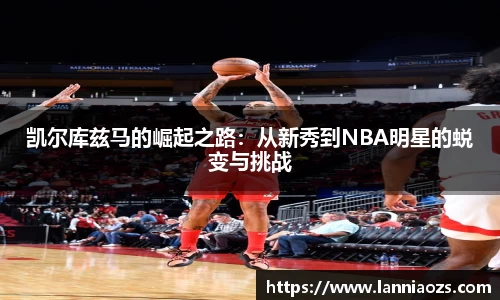 凯尔库兹马的崛起之路：从新秀到NBA明星的蜕变与挑战