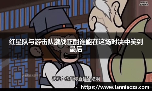 红星队与游击队激战正酣谁能在这场对决中笑到最后