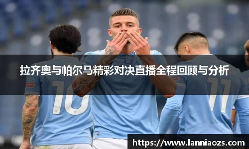 拉齐奥与帕尔马精彩对决直播全程回顾与分析
