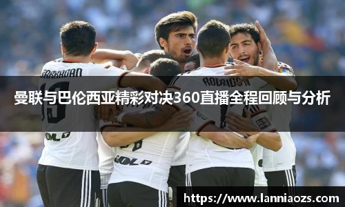 曼联与巴伦西亚精彩对决360直播全程回顾与分析