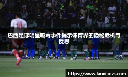 巴西足球明星吸毒事件揭示体育界的隐秘危机与反思