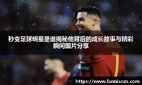 秒变足球明星是谁揭秘他背后的成长故事与精彩瞬间图片分享